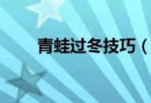 青蛙過冬技巧（青蛙怎么過冬方法）