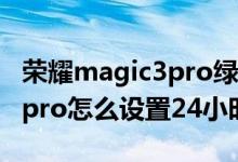 榮耀magic3pro綠屏怎么設(shè)置（榮耀magic3pro怎么設(shè)置24小時制）