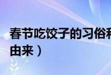 春節(jié)吃餃子的習(xí)俗和來(lái)歷（春節(jié)吃餃子的習(xí)俗由來(lái)）