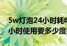 5w燈泡24小時(shí)耗電量多少(5w燈泡一天24小時(shí)使用要多少度電)