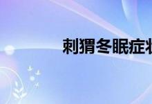 刺猬冬眠癥狀（刺猬冬眠嗎）