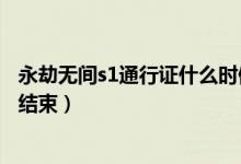 永劫無間s1通行證什么時候結(jié)束（永劫無間s1賽季什么時候結(jié)束）