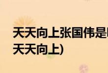 天天向上張國(guó)偉是哪一期(張國(guó)偉和誰(shuí)一起上天天向上)
