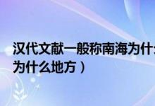 漢代文獻(xiàn)一般稱南海為什么海（漢代文獻(xiàn)一般稱我國的南海為什么地方）