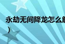 永劫無間降龍怎么觸發(fā)（永劫無間龍怎么出現(xiàn)）