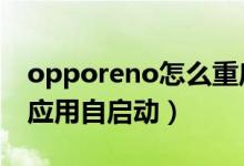 opporeno怎么重啟（opporeno6怎么設(shè)置應(yīng)用自啟動）