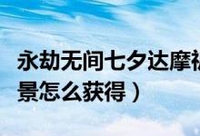 永劫無間七夕達摩祈愿活動（永劫無間七夕背景怎么獲得）