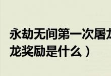 永劫無間第一次屠龍有什么獎勵（永劫無間屠龍獎勵是什么）
