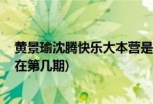 黃景瑜沈騰快樂(lè)大本營(yíng)是哪一期 (黃景瑜沈騰上快樂(lè)大本營(yíng)在第幾期)