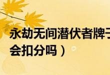 永劫無間潛伏者牌子扣分么（永劫無間潛伏者會扣分嗎）