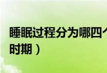睡眠過(guò)程分為哪四個(gè)階段（睡眠過(guò)程分為幾個(gè)時(shí)期）