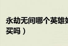 永劫無間哪個英雄好玩（永劫無間好玩嗎值得買嗎）