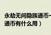 永劫無間隱族通幣一周給幾個（永劫無間隱族通幣有什么用）