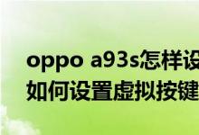 oppo a93s怎樣設(shè)置虛擬按鍵（oppoa93s如何設(shè)置虛擬按鍵）
