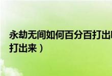 永劫無間如何百分百打出哪吒鬧海（永劫無間哪吒鬧海怎么打出來）