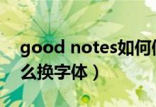 good notes如何修改字體（goodnotes怎么換字體）