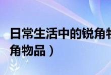 日常生活中的銳角物品圖片（日常生活中的銳角物品）