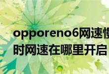 opporeno6網(wǎng)速慢怎么辦（oppoReno6實(shí)時(shí)網(wǎng)速在哪里開啟）