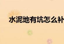 水泥地有坑怎么補（水泥地有坑怎么補）