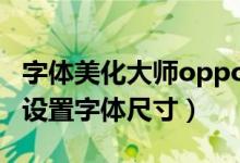 字體美化大師oppoa32使用（oppoa32如何設(shè)置字體尺寸）