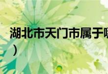 湖北市天門市屬于哪個市（天門市屬于哪個市）