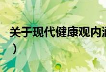 關于現(xiàn)代健康觀內涵敘述（現(xiàn)代健康觀的內涵）