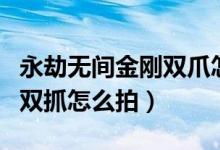 永劫無(wú)間金剛雙爪怎么拍一起（永劫無(wú)間和尚雙抓怎么拍）