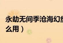 永劫無間季滄?；媒z皮膚（永劫無間幻絲有什么用）