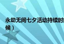 永劫無(wú)間七夕活動(dòng)持續(xù)時(shí)間（永劫無(wú)間七夕活動(dòng)時(shí)間什么時(shí)候）