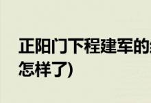 正陽門下程建軍的結局(正陽門下程建軍最后怎樣了)