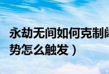 永劫無(wú)間如何克制闊刀磐石（永劫無(wú)間磐石架勢(shì)怎么觸發(fā)）