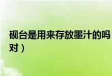 硯臺是用來存放墨汁的嗎（硯臺是用來存放墨汁的文具對不對）