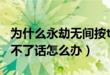 為什么永劫無(wú)間按t說(shuō)不了話（永劫無(wú)間按t說(shuō)不了話怎么辦）