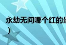 永劫無(wú)間哪個(gè)紅的最好（永劫無(wú)間一共幾個(gè)紅）