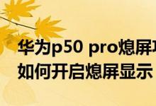 華為p50 pro熄屏功能費(fèi)電嗎（華為p50pro如何開(kāi)啟熄屏顯示）
