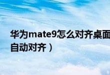 華為mate9怎么對(duì)齊桌面圖標(biāo)（華為p50pro如何設(shè)置圖標(biāo)自動(dòng)對(duì)齊）