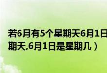 若6月有5個(gè)星期天6月1日是星期幾（6月有5個(gè)星期六5個(gè)星期天,6月1日是星期幾）