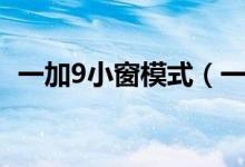 一加9小窗模式（一加9怎么打開(kāi)小窗模式）