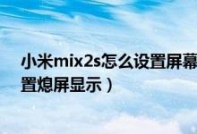 小米mix2s怎么設(shè)置屏幕熄滅的時(shí)間（小米mix4在哪里設(shè)置熄屏顯示）