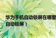 華為手機(jī)自動(dòng)鎖屏在哪里設(shè)置方法（華為p50pro怎么設(shè)置自動(dòng)鎖屏）