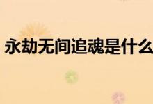 永劫無(wú)間追魂是什么（永劫無(wú)間魂冢是什么）