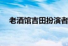 老酒館吉田扮演者(老酒館吉田是誰演的)