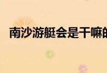 南沙游艇會(huì)是干嘛的（游艇會(huì)是干什么的）