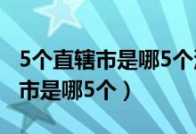 5個(gè)直轄市是哪5個(gè)沈陽申請直轄市(5個(gè)直轄市是哪5個(gè))