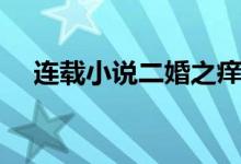 連載小說(shuō)二婚之癢(小說(shuō)二婚之癢簡(jiǎn)介)