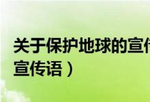 關(guān)于保護地球的宣傳語視頻（關(guān)于保護地球的宣傳語）
