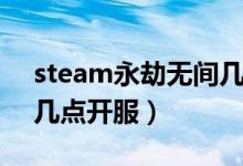 steam永劫無(wú)間幾點(diǎn)開(kāi)服（steam永劫無(wú)間幾點(diǎn)開(kāi)服）