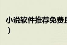 小說(shuō)軟件推薦免費(fèi)且最全排行(小說(shuō)軟件推薦)