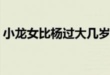 小龍女比楊過大幾歲(小龍女是比楊過大幾歲)