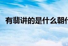 有翡講的是什么朝代(有翡講的是哪個朝代)